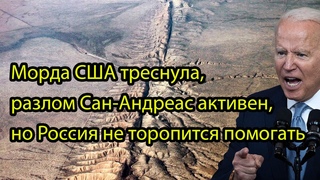 Морда США треснула, разлом Сан-Андреас активен, но Россия не торопится помогать