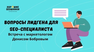 Как выстроить лидген SEO-специалисту: в гостях у Хороших SEOшников маркетолог Денис Бобров