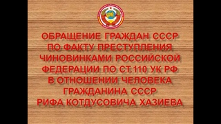 ПРЕСТУПЛЕНИЕ ЧИНОВНИКОВ РФ., В ОТНОШЕНИИ ЧЕЛОВЕКА ГРАЖДАНИНА СССР Р.К. Хазиева.