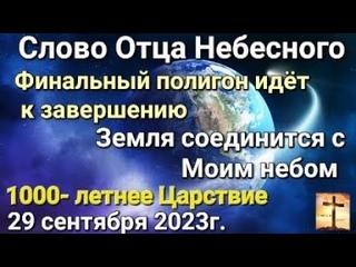 “Финальный полигон идёт к завершению. Земля соединится с Моим небом“ Слово Отца Небесного г.