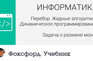 Перебор. Жадные алгоритмы: Задача о размене монет. Центр онлайн-обучения «Фоксфорд»