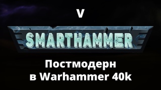 #5 SMARTHAMMER — Постмодерн в Warhammer 40,000